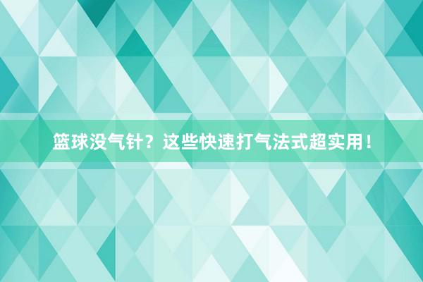 篮球没气针？这些快速打气法式超实用！