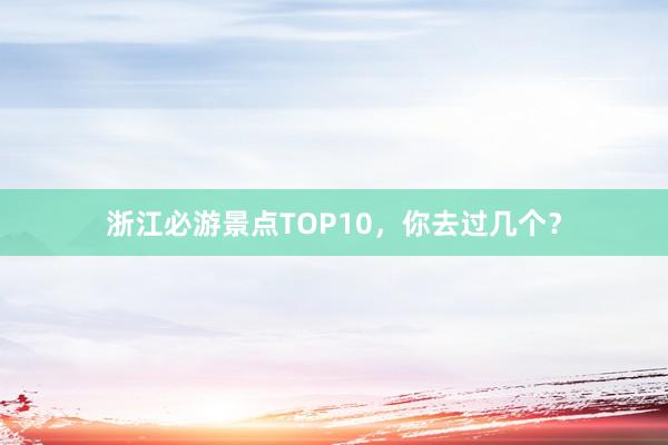 浙江必游景点TOP10，你去过几个？